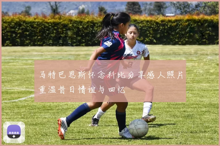 马特巴恩斯怀念科比分享感人照片重温昔日情谊与回忆