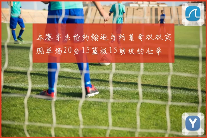 本赛季杰伦约翰逊与约基奇双双实现单场20分15篮板15助攻的壮举