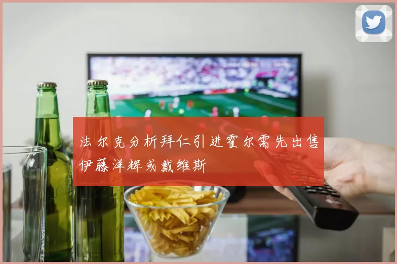 法尔克分析拜仁引进霍尔需先出售伊藤洋辉或戴维斯