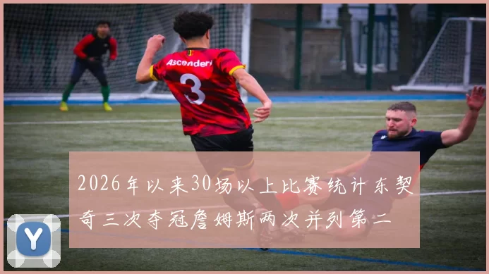 2026年以来30场以上比赛统计东契奇三次夺冠詹姆斯两次并列第二